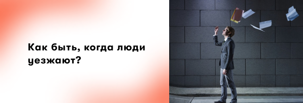 
                    Как быть, когда люди уезжают? Первые 5 действий работодателя, которые упростят найм и удержат важных сотрудников            