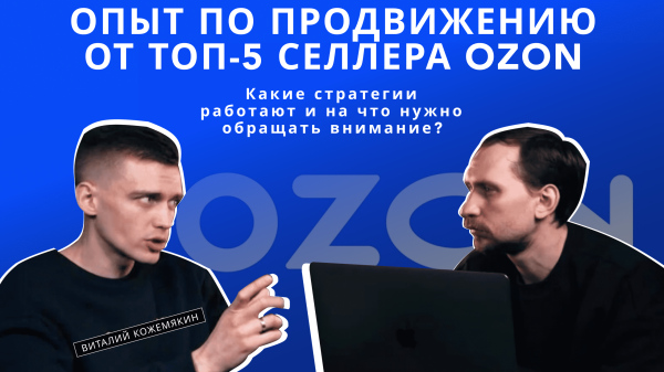 Продвижение на маркетплейсах: опыт от топ-5 селлера Ozon
Продвижение на маркетплейсах: опыт от топ-5 селлера Ozon
