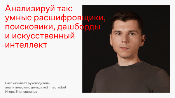
                    Анализируй так: умные расшифровщики, поисковики, дашборды и искусственный интеллект            