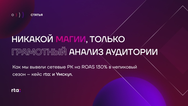 
                    Как мы вывели сетевые РК на ROAS 130% в непиковый сезон – кейс rta: и Умскул            