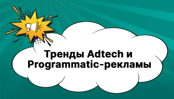 Тренды Adtech и Programmatic-рекламы
Тренды Adtech и Programmatic-рекламы