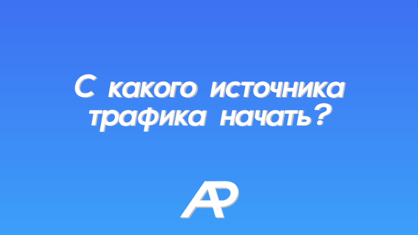 С какого источника трафика начать?
С какого источника трафика начать?