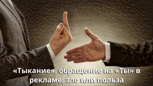 «Тыкание», обращение на «Ты» в рекламе: зло или польза
«Тыкание», обращение на «Ты» в рекламе: зло или польза
