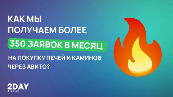 Как мы получаем более 350 заявок в месяц на покупку печей и каминов через Авито?
Как мы получаем более 350 заявок в месяц на покупку печей и каминов через Авито?