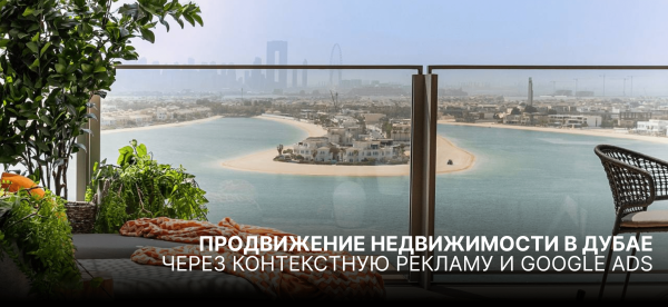 
                    Продвижение недвижимости в Дубае через контекстную рекламу и Google Ads            