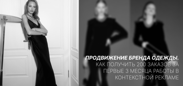 Продвижение бренда одежды. Как получить 200 заказов за первые 3 месяца работы в контекстной рекламе
Продвижение бренда одежды. Как получить 200 заказов за первые 3 месяца работы в контекстной рекламе