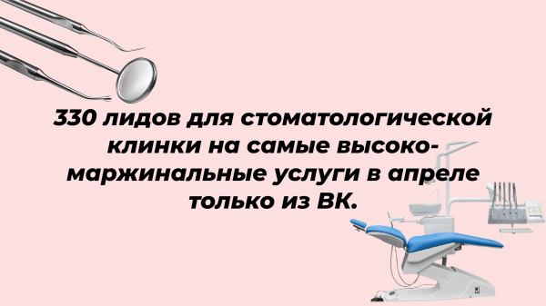 
                    330 лидов для стоматологической клинки на самые высоко- маржинальные услуги только из ВК (за месяц)            