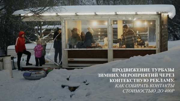 Продвижение турбазы зимних мероприятий через контекстную рекламу: как собирать контакты стоимостью до 400р             
                    Продвижение турбазы зимних мероприятий через контекстную рекламу: как собирать контакты стоимостью до 400р