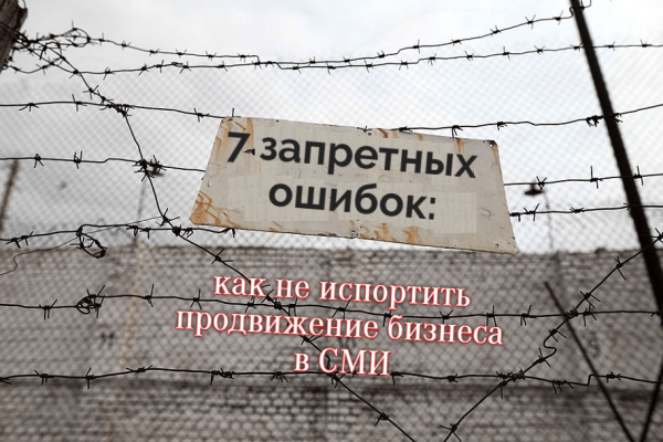
                    7 запретных ошибок: как не испортить продвижение бизнеса в СМИ            