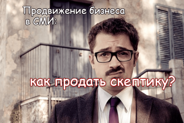 
                    Продвижение бизнеса в СМИ: как продать скептику            