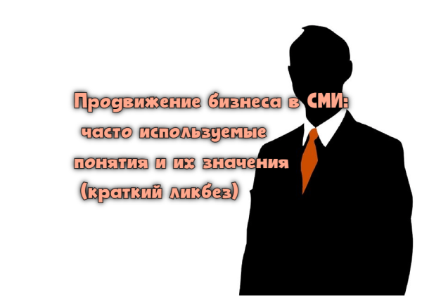 Продвижение бизнеса в СМИ: часто используемые понятия и их значения (краткий ликбез)             
                    Продвижение бизнеса в СМИ: часто используемые понятия и их значения (краткий ликбез)