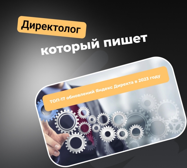 ТОП-17 обновлений Яндекс Директа в 2023 году
ТОП-17 обновлений Яндекс Директа в 2023 году