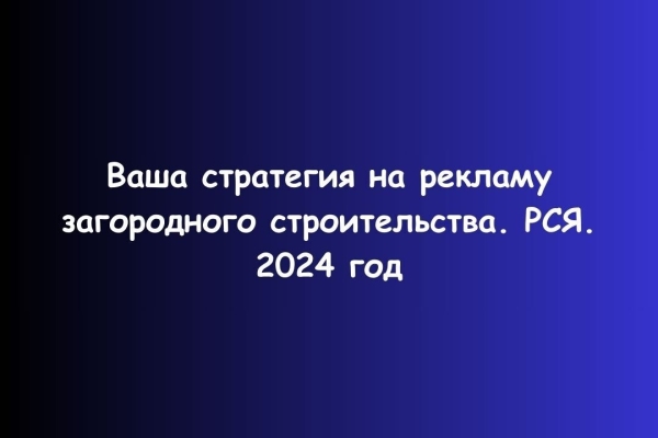 
                    Как запустить Яндекс Директ на загородное строительство в 2024 году            